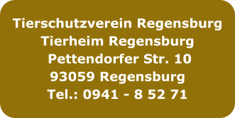 Tierschutzverein Regensburg Tierheim Regensburg  Pettendorfer Str. 10 93059 Regensburg Tel.: 0941 - 8 52 71