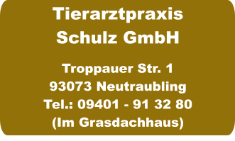 Tierarztpraxis Schulz GmbH  Troppauer Str. 1 93073 Neutraubling Tel.: 09401 - 91 32 80 (Im Grasdachhaus)